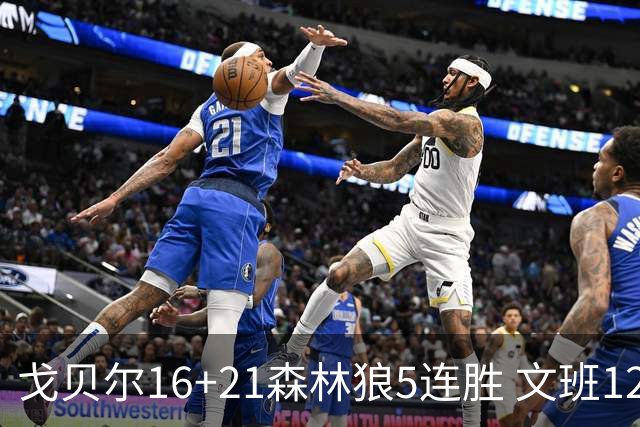 戈贝尔16+21森林狼5连胜 文班12+10马刺15连败