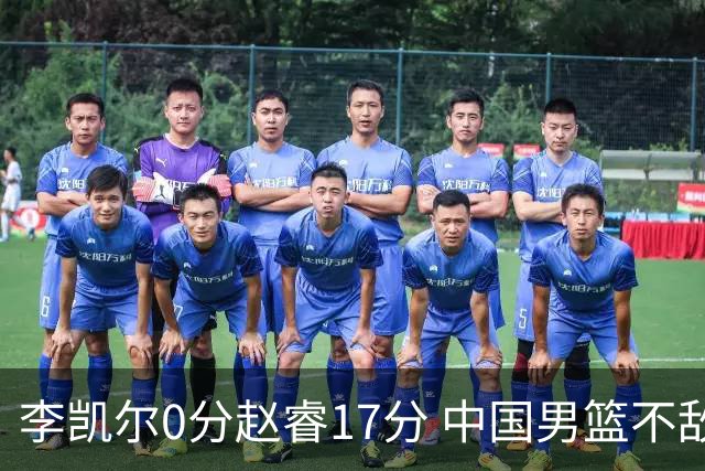 李凯尔0分赵睿17分 中国男篮不敌塞尔维亚