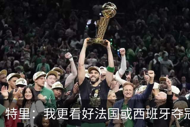 特里：我更看好法国或西班牙夺冠 英格兰队应带上马奎尔&帕尔默