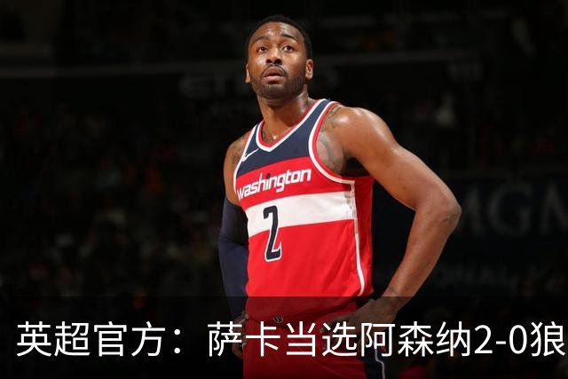 英超官方：萨卡当选阿森纳2-0狼队全场最佳