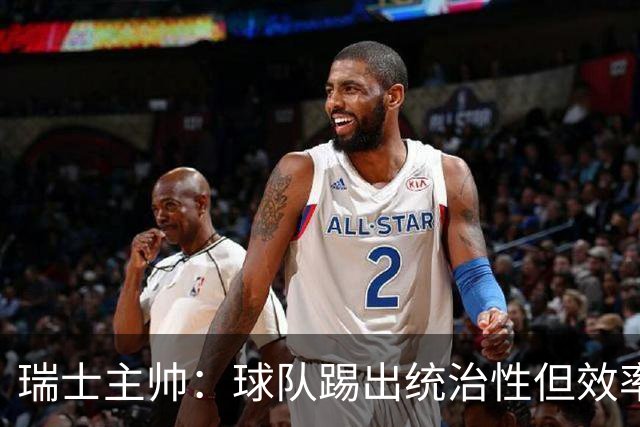 瑞士主帅：球队踢出统治性但效率不足 对扎卡感到失望？绝对不